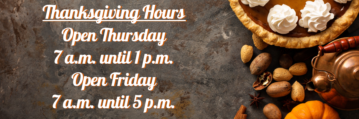 Thanksgiving Hours Open Thursday 7 a.m. until 1 p.m. Open Friday 7 a.m. until 5 p.m.