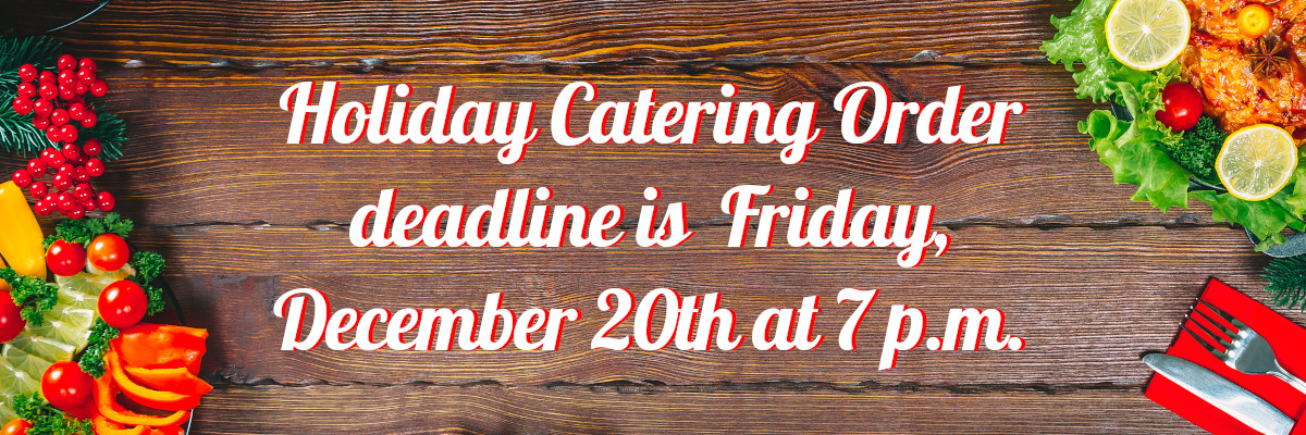 Holiday catering deadline is friday december 20th at 7pm